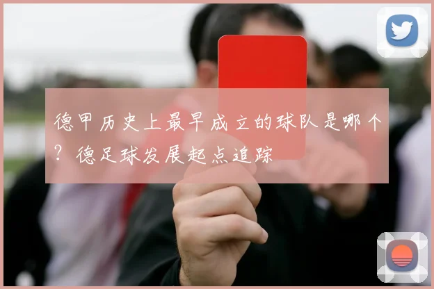 德甲历史上最早成立的球队是哪个？德足球发展起点追踪