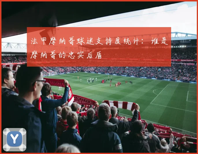 法甲摩纳哥球迷支持度统计：谁是摩纳哥的忠实后盾