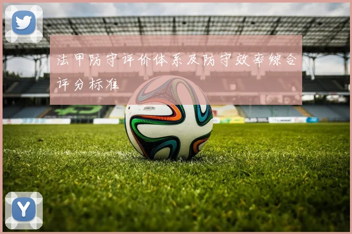 法甲防守评价体系及防守效率综合评分标准