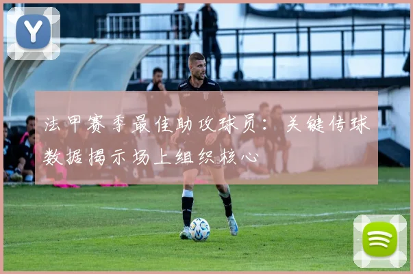 法甲赛季最佳助攻球员：关键传球数据揭示场上组织核心