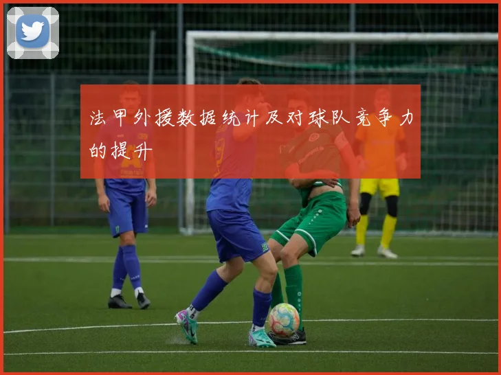 法甲外援数据统计及对球队竞争力的提升